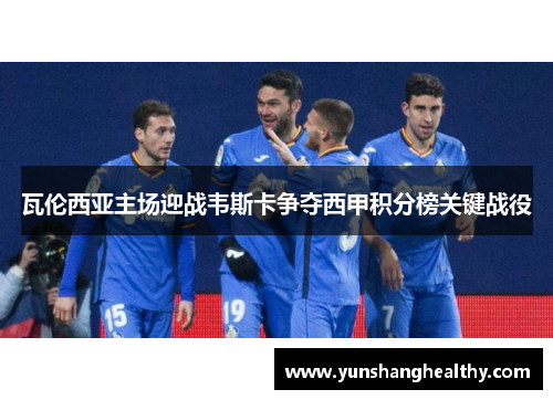 瓦伦西亚主场迎战韦斯卡争夺西甲积分榜关键战役