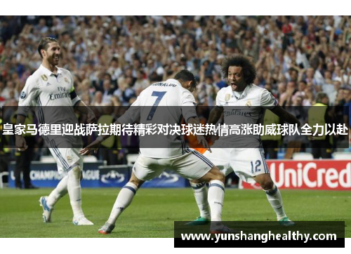 皇家马德里迎战萨拉期待精彩对决球迷热情高涨助威球队全力以赴